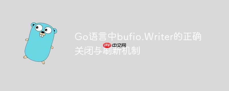 Go语言中bufio.Writer的正确关闭与刷新机制