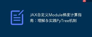 JAX自定义Module梯度计算指南：理解与实践PyTree机制
