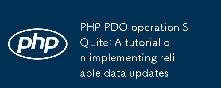 PHP PDO操作SQLite:實現(xiàn)可靠的數(shù)據(jù)更新教程