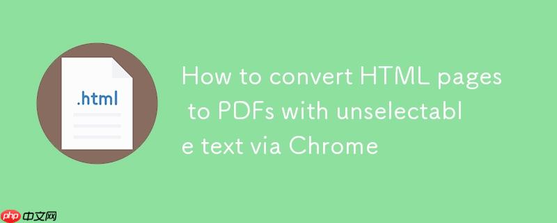 如何通过Chrome将HTML页面转换为不可选中文本的PDF