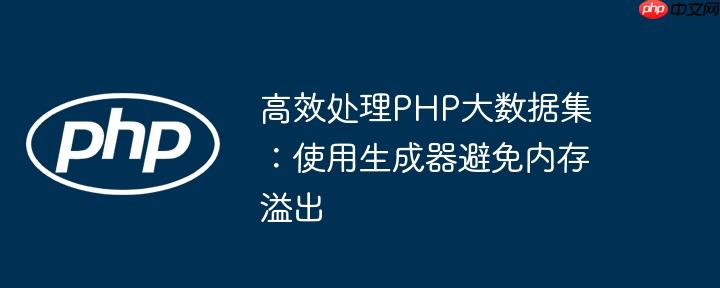 高效处理PHP大数据集:使用生成器避免内存溢出