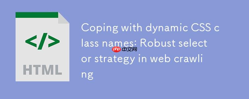 应对动态CSS类名：Web抓取中的稳健选择器策略