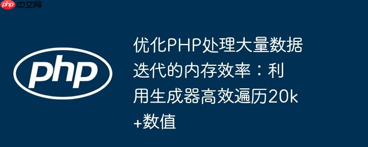优化PHP处理大量数据迭代的内存效率:利用生成器高效遍历20k+数值