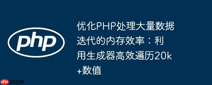 优化PHP处理大量数据迭代的内存效率:利用生成器高效遍历20k+数值