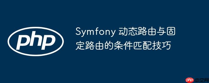 Symfony 动态路由与固定路由的条件匹配技巧