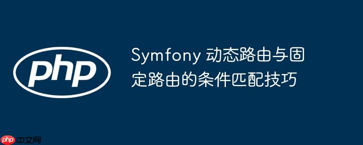 Symfony 动态路由与固定路由的条件匹配技巧