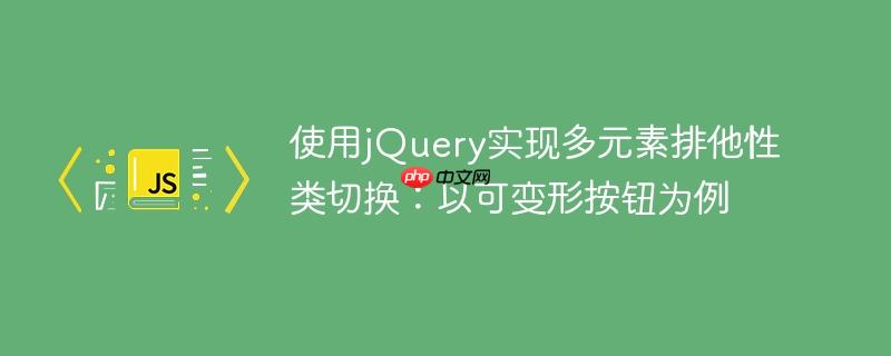 使用jQuery实现多元素排他性类切换：以可变形按钮为例
