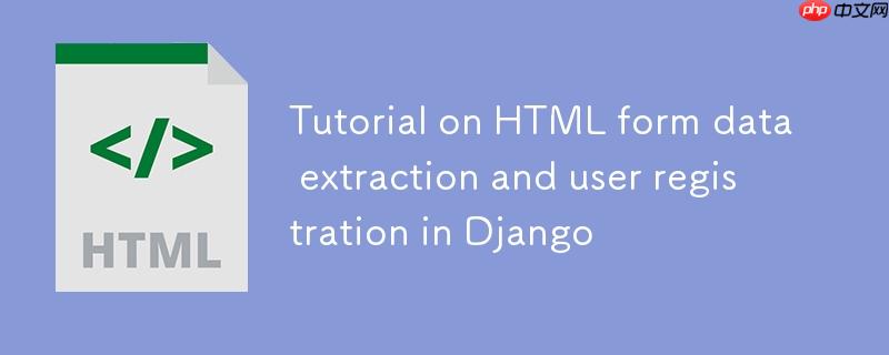 Django中HTML表单数据提取与用户注册教程