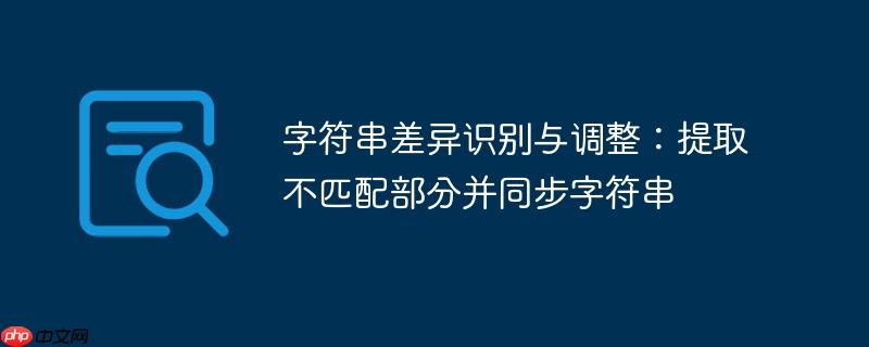 字符串差异识别与调整：提取不匹配部分并同步字符串

