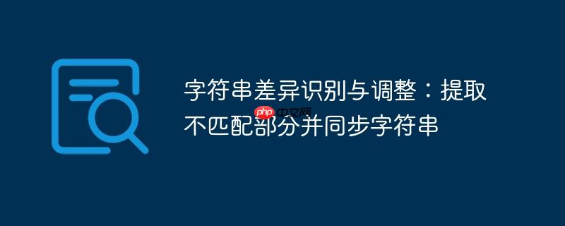 字符串差异识别与调整：提取不匹配部分并同步字符串