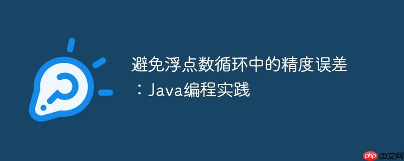 避免浮点数循环中的精度误差：Java编程实践