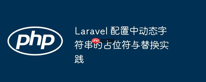 Laravel 配置中动态字符串的占位符与替换实践