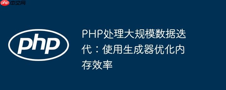 PHP处理大规模数据迭代:使用生成器优化内存效率