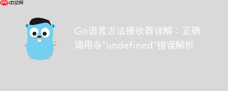 Go语言方法接收器详解：正确调用与“undefined”错误解析
