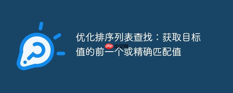 优化排序列表查找:获取目标值的前一个或精确匹配值