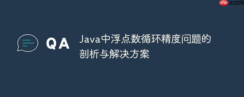 Java中浮点数循环精度问题的剖析与解决方案