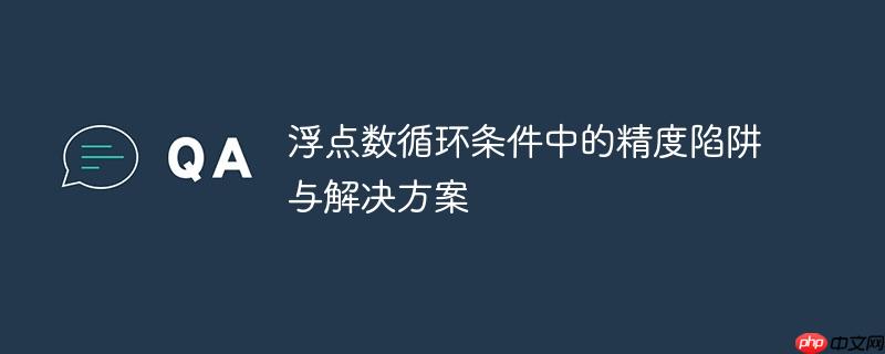浮点数循环条件中的精度陷阱与解决方案
