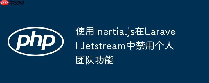 使用Inertia.js在Laravel Jetstream中禁用个人团队功能