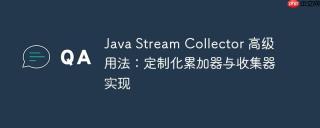 Java Stream Collector 高级用法：定制化累加器与收集器实现