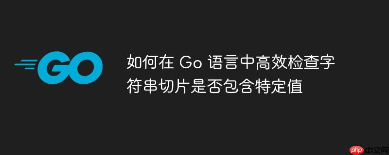 如何在 Go 语言中高效检查字符串切片是否包含特定值