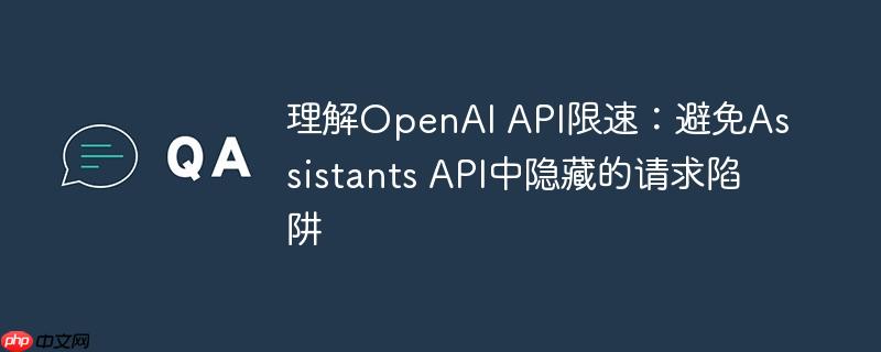 理解OpenAI API限速:避免Assistants API中隐藏的请求陷阱