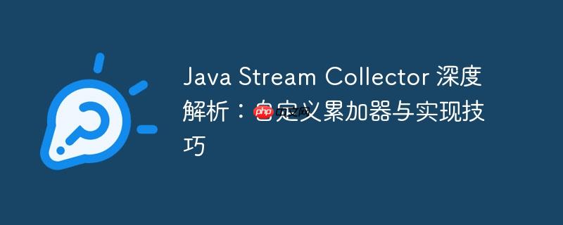 Java Stream Collector 深度解析：自定义累加器与实现技巧