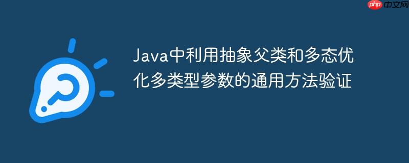Java中利用抽象父类和多态优化多类型参数的通用方法验证
