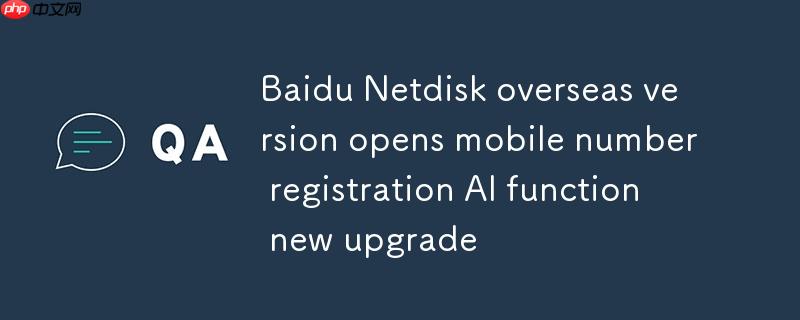 百度网盘海外版开放手机号注册 ai功能全新升级