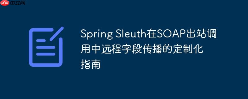 Spring Sleuth在SOAP出站调用中远程字段传播的定制化指南