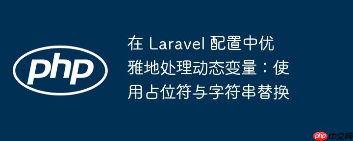 在 Laravel 配置中优雅地处理动态变量：使用占位符与字符串替换
