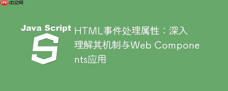HTML事件处理属性：深入理解其机制与Web Components应用