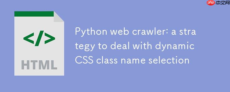 Python网络爬虫：应对动态CSS类名选择的策略