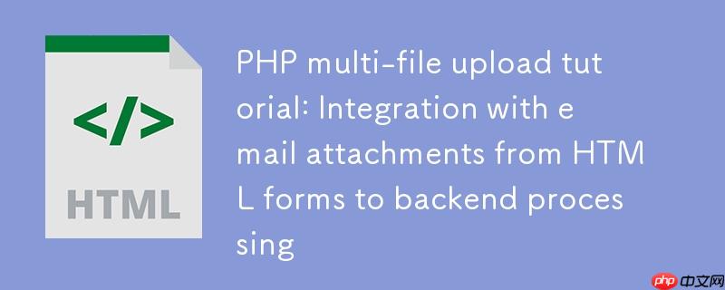 PHP多文件上传教程：从HTML表单到后端处理与邮件附件集成