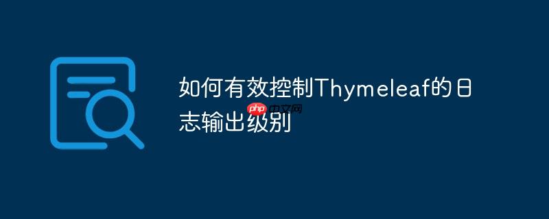 如何有效控制Thymeleaf的日志输出级别