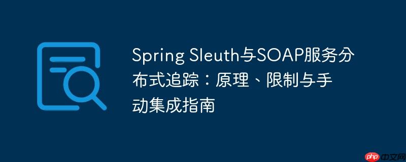 Spring Sleuth与SOAP服务分布式追踪:原理、限制与手动集成指南