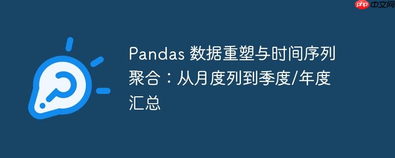 Pandas 数据重塑与时间序列聚合:从月度列到季度/年度汇总