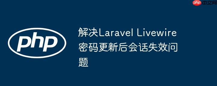 解决Laravel Livewire密码更新后会话失效问题