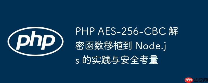PHP AES-256-CBC 解密函数移植到 Node.js 的实践与安全考量