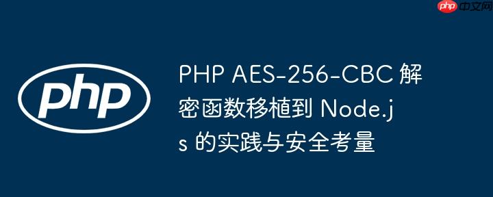 PHP AES-256-CBC 解密函数移植到 Node.js 的实践与安全考量