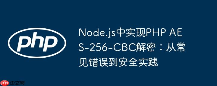 Node.js中实现PHP AES-256-CBC解密：从常见错误到安全实践