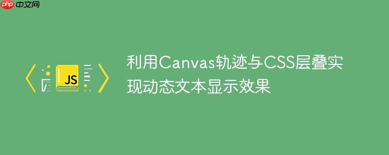 利用Canvas轨迹与CSS层叠实现动态文本显示效果