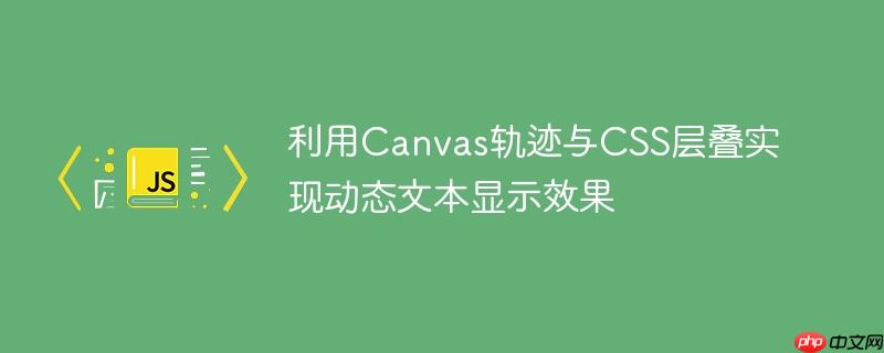 利用Canvas轨迹与CSS层叠实现动态文本显示效果
