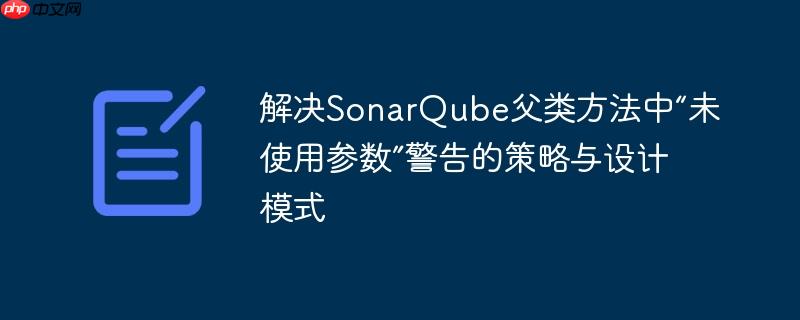 解决SonarQube父类方法中“未使用参数”警告的策略与设计模式