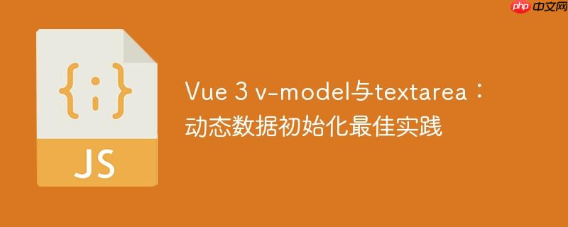 Vue 3 v-model与textarea：动态数据初始化最佳实践
