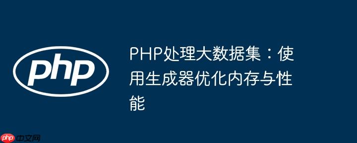PHP处理大数据集:使用生成器优化内存与性能