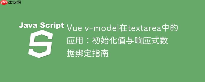 Vue v-model在textarea中的应用:初始化值与响应式数据绑定指南