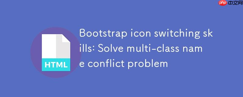 Bootstrap图标切换技巧：解决多类名冲突问题