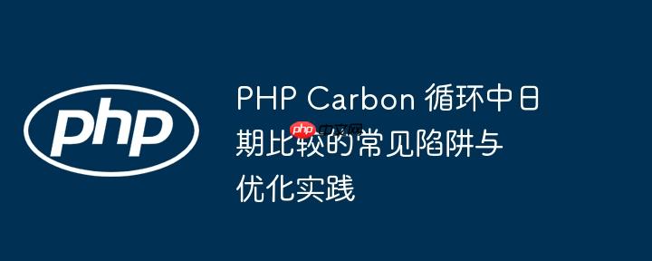 PHP Carbon 循环中日期比较的常见陷阱与优化实践