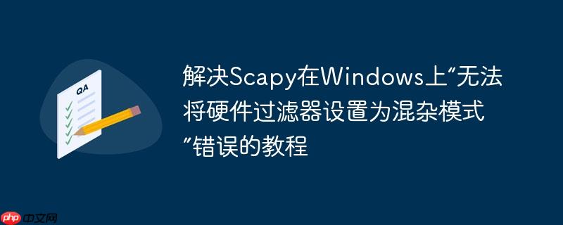 解决Scapy在Windows上“无法将硬件过滤器设置为混杂模式”错误的教程