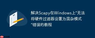 解决Scapy在Windows上“无法将硬件过滤器设置为混杂模式”错误的教程